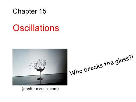 Chapter 15 Oscillations Who breaks the glass?! (credit: metaist.com)
