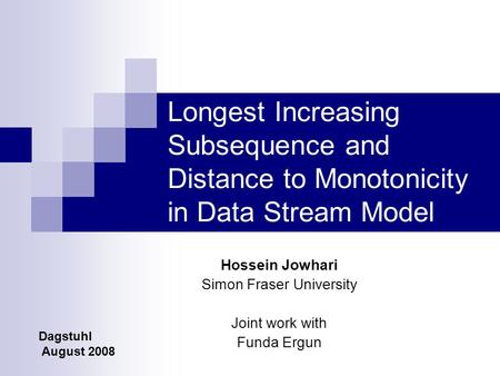 Longest Increasing Subsequence and Distance to Monotonicity in Data Stream Model Hossein Jowhari Simon Fraser University Joint work with Funda Ergun Dagstuhl.