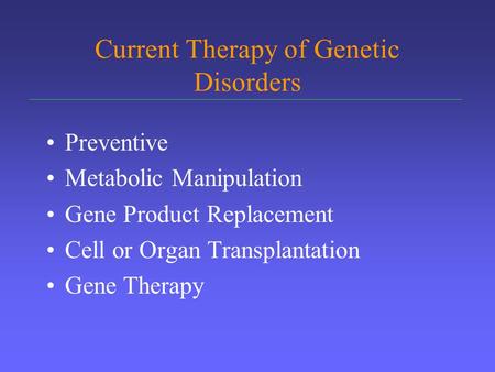 Current Therapy of Genetic Disorders Preventive Metabolic Manipulation Gene Product Replacement Cell or Organ Transplantation Gene Therapy.