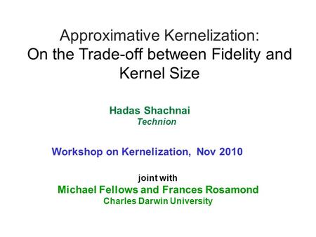 Approximative Kernelization: On the Trade-off between Fidelity and Kernel Size joint with Michael Fellows and Frances Rosamond Charles Darwin University.