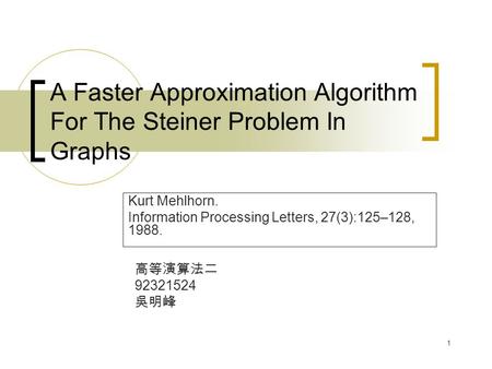 1 A Faster Approximation Algorithm For The Steiner Problem In Graphs Kurt Mehlhorn. Information Processing Letters, 27(3):125–128, 1988. 高等演算法二 92321524.