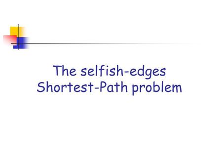 The selfish-edges Shortest-Path problem. The selfish-edges SP problem Input: an undirected graph G=(V,E) such that each edge is owned by a distinct selfish.
