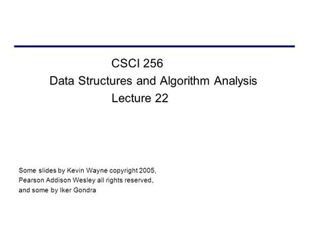 CSCI 256 Data Structures and Algorithm Analysis Lecture 22 Some slides by Kevin Wayne copyright 2005, Pearson Addison Wesley all rights reserved, and some.