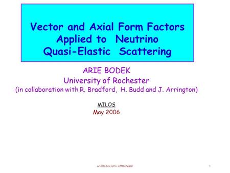 Arie Bodek, Univ. of Rochester1 Vector and Axial Form Factors Applied to Neutrino Quasi-Elastic Scattering ARIE BODEK University of Rochester (in collaboration.
