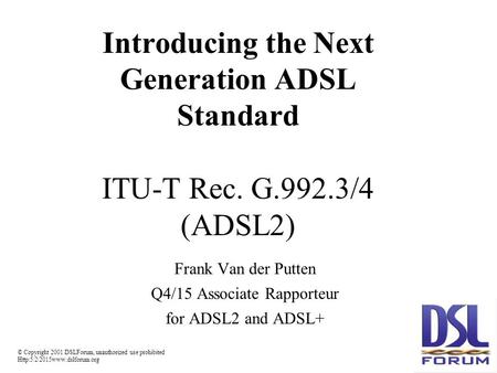 © Copyright 2001 DSLForum, unauthorized use prohibited  Introducing the Next Generation ADSL Standard ITU-T Rec. G.992.3/4.