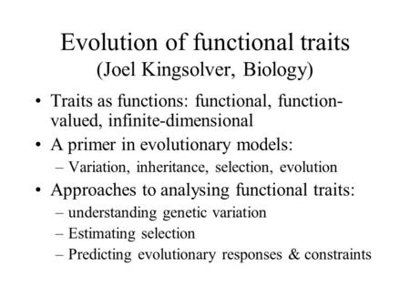 Evolution of functional traits (Joel Kingsolver, Biology) Traits as functions: functional, function- valued, infinite-dimensional A primer in evolutionary.