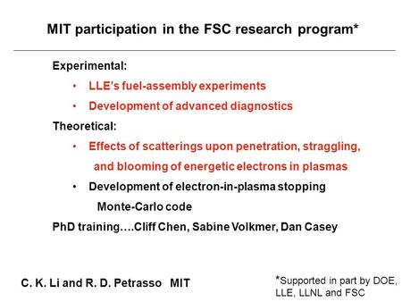 MIT participation in the FSC research program* C. K. Li and R. D. Petrasso MIT Experimental: LLE’s fuel-assembly experiments Development of advanced diagnostics.
