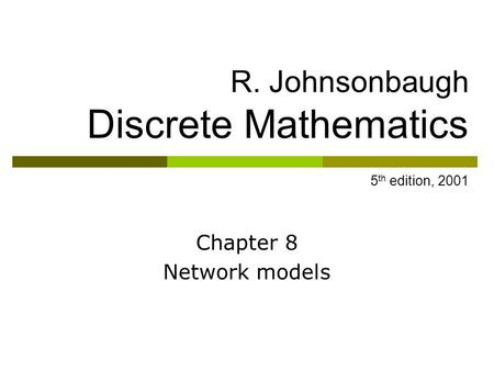 R. Johnsonbaugh Discrete Mathematics 5 th edition, 2001 Chapter 8 Network models.