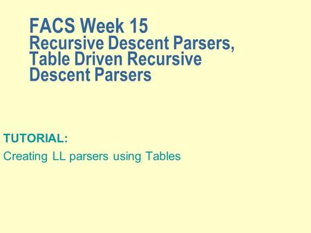 FACS Week 15 Recursive Descent Parsers, Table Driven Recursive Descent Parsers TUTORIAL: Creating LL parsers using Tables.