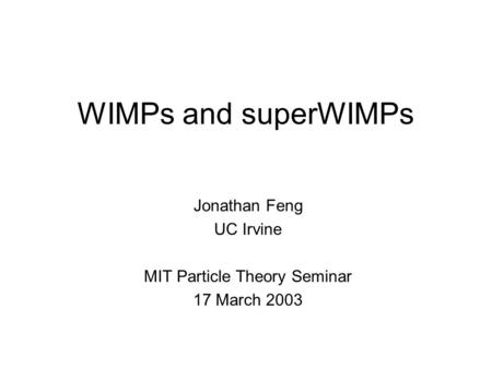 WIMPs and superWIMPs Jonathan Feng UC Irvine MIT Particle Theory Seminar 17 March 2003.