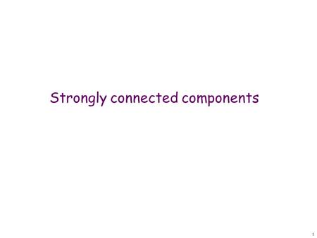 1 Strongly connected components. 2 Definition: the strongly connected components (SCC) C 1, …, C k of a directed graph G = (V,E) are the largest disjoint.