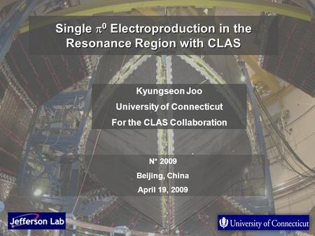1 Single  0 Electroproduction in the Resonance Region with CLAS Kyungseon Joo University of Connecticut For the CLAS Collaboration N* 2009 Beijing, China.