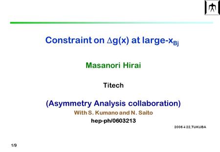 1/9 Constraint on  g(x) at large-x Bj Masanori Hirai Titech (Asymmetry Analysis collaboration) With S. Kumano and N. Saito hep-ph/0603213 2006 4 22,TUKUBA.