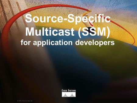 1 © 2000, Cisco Systems, Inc. Source-Specific Multicast (SSM ) for application developers.