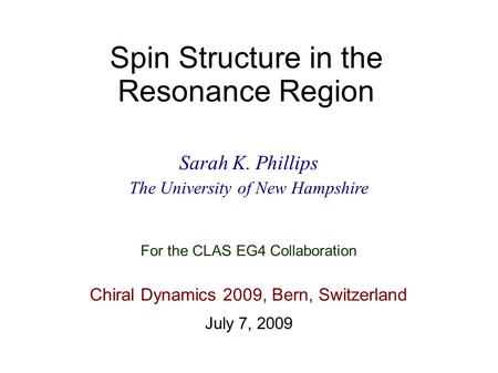 Spin Structure in the Resonance Region Sarah K. Phillips The University of New Hampshire Chiral Dynamics 2009, Bern, Switzerland July 7, 2009 For the CLAS.