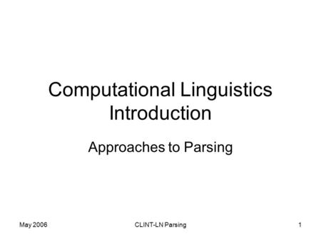 May 2006CLINT-LN Parsing1 Computational Linguistics Introduction Approaches to Parsing.