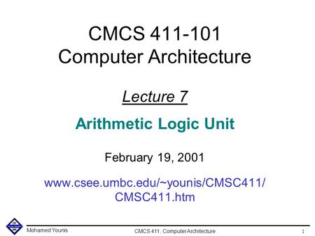 Mohamed Younis CMCS 411, Computer Architecture 1 CMCS 411-101 Computer Architecture Lecture 7 Arithmetic Logic Unit February 19, 2001 www.csee.umbc.edu/~younis/CMSC411/