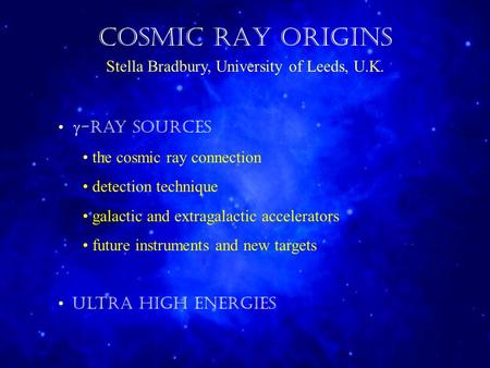 COSMIC RAY ORIGINS Stella Bradbury, University of Leeds, U.K.  -ray sources the cosmic ray connection detection technique galactic and extragalactic.