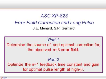 ASC XP-823 Error Field Correction and Long Pulse J.E. Menard, S.P. Gerhardt Part 1 Determine the source of, and optimal correction for, the observed n=3.
