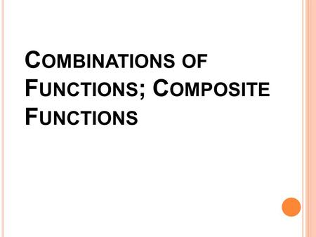 C OMBINATIONS OF F UNCTIONS ; C OMPOSITE F UNCTIONS.