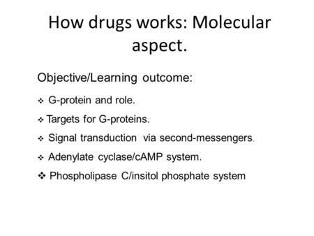 How drugs works: Molecular aspect. Objective/Learning outcome:  G-protein and role.  Targets for G-proteins.  Signal transduction via second-messengers.