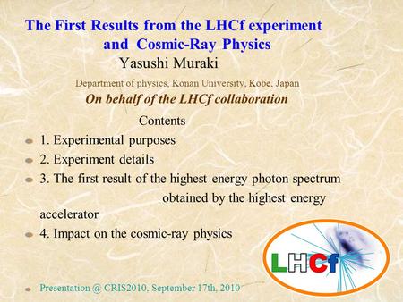 The First Results from the LHCf experiment and Cosmic-Ray Physics Yasushi Muraki Department of physics, Konan University, Kobe, Japan On behalf of the.