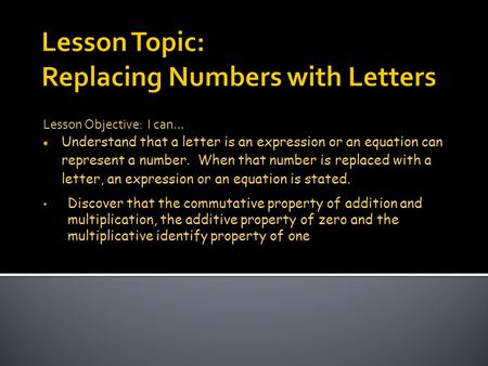 Lesson Objective: I can…  Understand that a letter is an expression or an equation can represent a number. When that number is replaced with a letter,