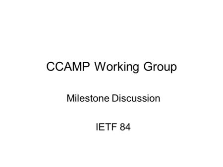 CCAMP Working Group Milestone Discussion IETF 84 84th IETF CCAMP Working Group 1.