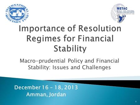Macro-prudential Policy and Financial Stability: Issues and Challenges 1 December 16 – 18, 2013 Amman, Jordan.