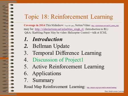 Eick: Reinforcement Learning. Topic 18: Reinforcement Learning 1. Introduction 2. Bellman Update 3. Temporal Difference Learning 4. Discussion of Project1.