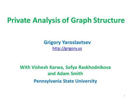 Private Analysis of Graph Structure With Vishesh Karwa, Sofya Raskhodnikova and Adam Smith Pennsylvania State University Grigory Yaroslavtsev