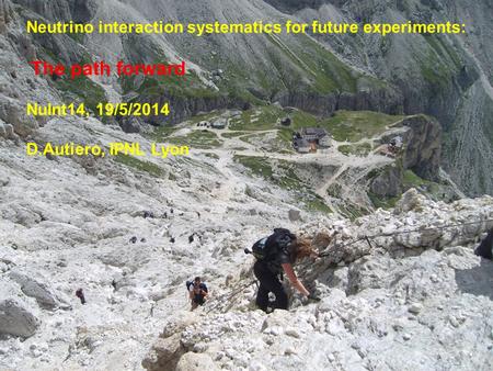 1 Neutrino interaction systematics for future experiments: The path forward NuInt14, 19/5/2014 D.Autiero, IPNL Lyon.
