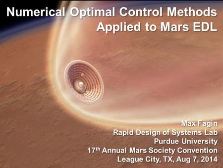 Numerical Optimal Control Methods Applied to Mars EDL Max Fagin Rapid Design of Systems Lab Purdue University 17 th Annual Mars Society Convention League.