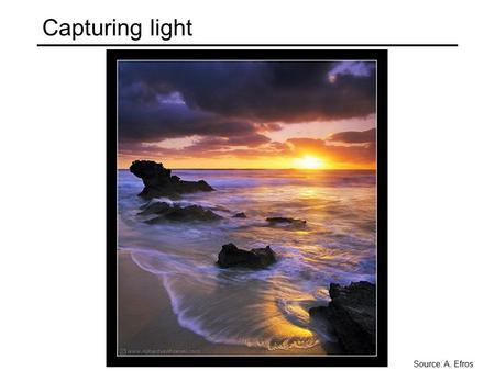 Capturing light Source: A. Efros. Image formation How bright is the image of a scene point?