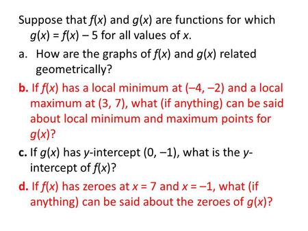 Suppose that f(x) and g(x) are functions for which g(x) = f(x) – 5 for all values of x. a.How are the graphs of f(x) and g(x) related geometrically? b.