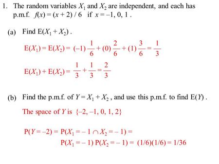 1. (a) (b) The random variables X 1 and X 2 are independent, and each has p.m.f.f(x) = (x + 2) / 6 if x = –1, 0, 1. Find E(X 1 + X 2 ). E(X 1 ) = E(X 2.