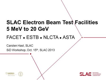 SLAC Electron Beam Test Facilities 5 MeV to 20 GeV Carsten Hast, SLAC SiD Workshop, Oct. 15 th, SLAC 2013 FACET ● ESTB ● NLCTA ● ASTA.