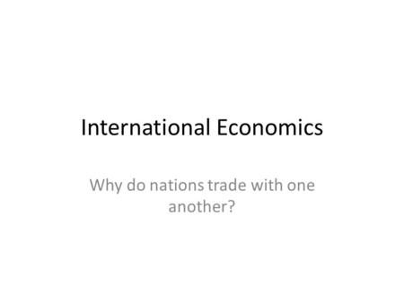 International Economics Why do nations trade with one another?