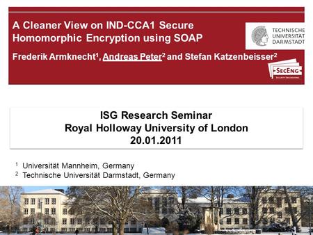 18.01.2011 | Andreas Peter | A Cleaner View on IND-CCA1 Secure Homomorphic Encryption using SOAP | 1 Frederik Armknecht 1, Andreas Peter 2 and Stefan Katzenbeisser.