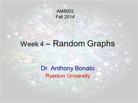 Week 4 – Random Graphs Dr. Anthony Bonato Ryerson University AM8002 Fall 2014.
