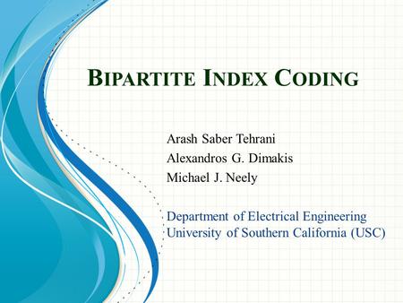 B IPARTITE I NDEX C ODING Arash Saber Tehrani Alexandros G. Dimakis Michael J. Neely Department of Electrical Engineering University of Southern California.