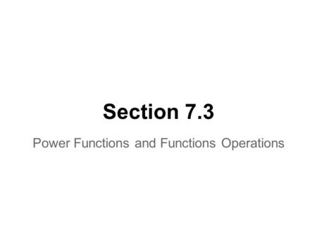 Section 7.3 Power Functions and Functions Operations.