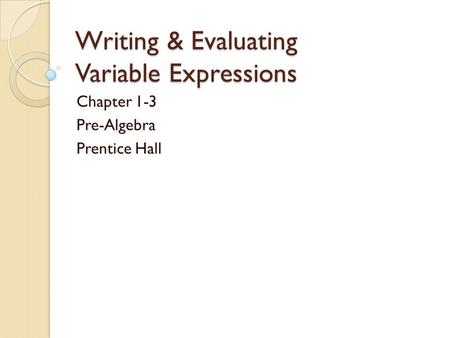 Writing & Evaluating Variable Expressions Chapter 1-3 Pre-Algebra Prentice Hall.