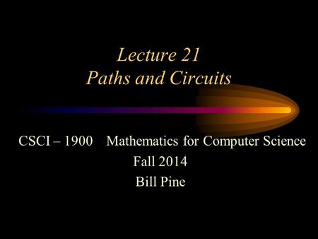Lecture 21 Paths and Circuits CSCI – 1900 Mathematics for Computer Science Fall 2014 Bill Pine.