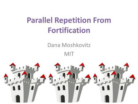 Parallel Repetition From Fortification Dana Moshkovitz MIT.