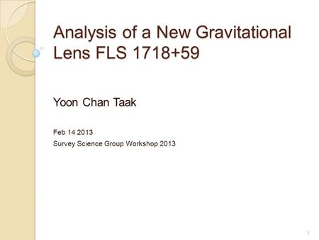 Analysis of a New Gravitational Lens FLS 1718+59 Yoon Chan Taak Feb 14 2013 Survey Science Group Workshop 2013 1.