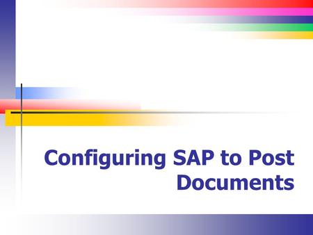 Configuring SAP to Post Documents. Slide 2 Where are we? So far, you have configured much of the master data Company structure G / L Vendors Material.