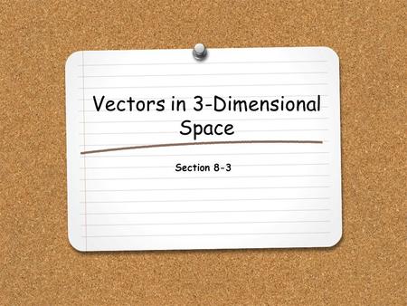 Vectors in 3-Dimensional Space Section 8-3. WHAT YOU WILL LEARN: 1.How to add and subtract vectors in 3-dimensional space. 2.How to find the magnitude.