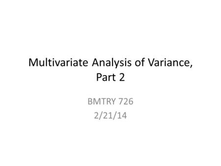 Multivariate Analysis of Variance, Part 2 BMTRY 726 2/21/14.
