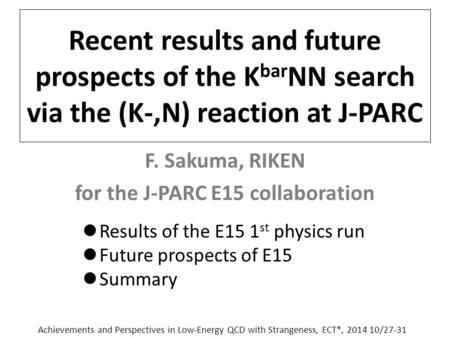 Recent results and future prospects of the K bar NN search via the (K-,N) reaction at J-PARC F. Sakuma, RIKEN for the J-PARC E15 collaboration Results.